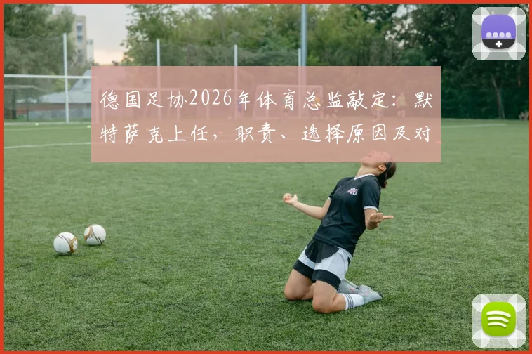 德国足协2026年体育总监敲定：默特萨克上任，职责、选择原因及对德国足球未来影响深度解读
