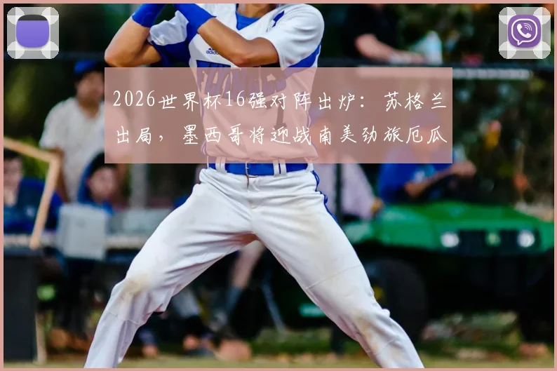 2026世界杯16强对阵出炉：苏格兰出局，墨西哥将迎战南美劲旅厄瓜多尔，附历史交锋与前景分析