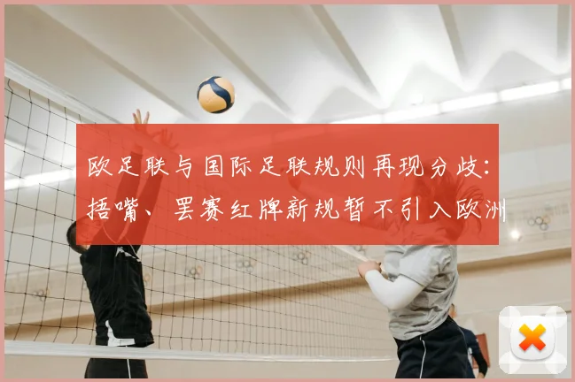 欧足联与国际足联规则再现分歧：捂嘴、罢赛红牌新规暂不引入欧洲，对2026赛事有何影响？
