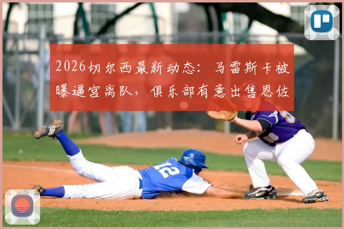 2026切尔西最新动态：马雷斯卡被曝逼宫离队，俱乐部有意出售恩佐·费尔南德斯