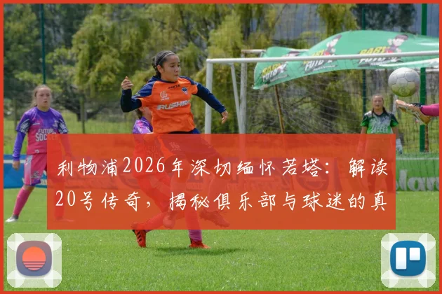 利物浦2026年深切缅怀若塔:解读20号传奇,揭秘俱乐部与球迷的真实纪念方式