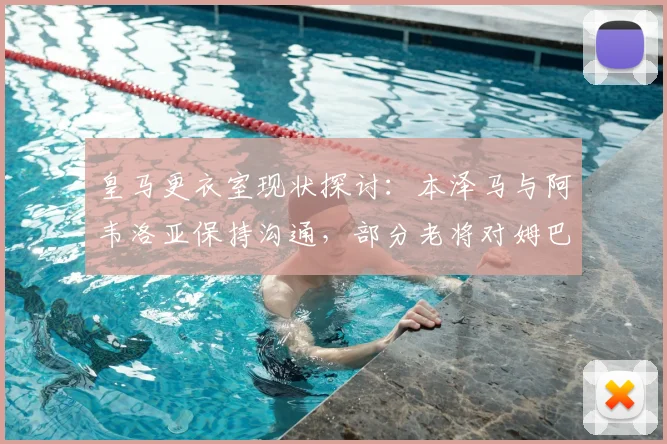 皇马更衣室现状探讨：本泽马与阿韦洛亚保持沟通，部分老将对姆巴佩2026前景持保留态度