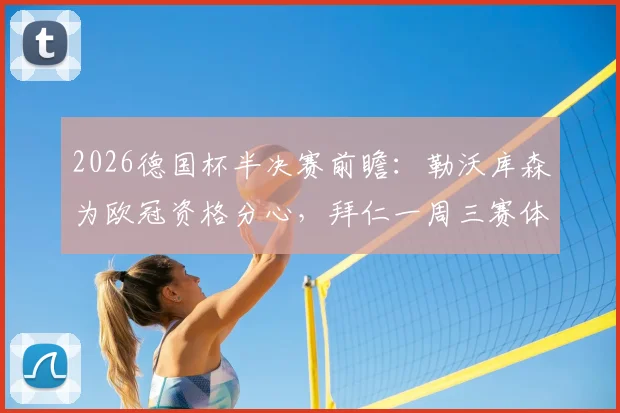 2026德国杯半决赛前瞻：勒沃库森为欧冠资格分心，拜仁一周三赛体能储备成关键，谁将闯入决赛？