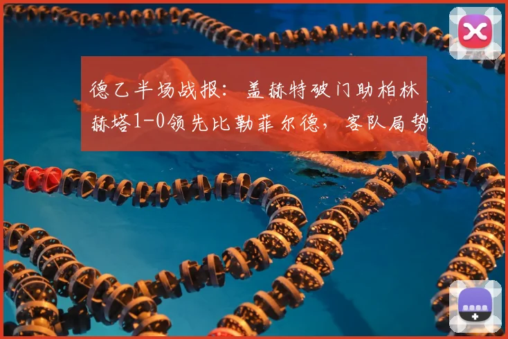 德乙半场战报：盖赫特破门助柏林赫塔1-0领先比勒菲尔德，客队局势被动，这场比赛新球迷怎么看？
