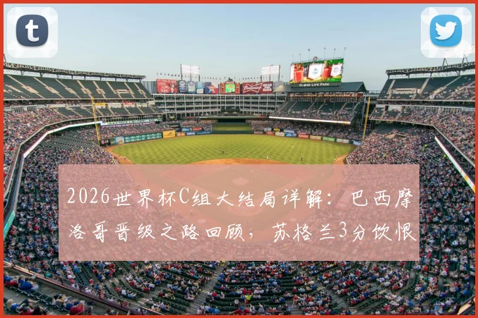 2026世界杯C组大结局详解：巴西摩洛哥晋级之路回顾，苏格兰3分饮恨，海地全败出局