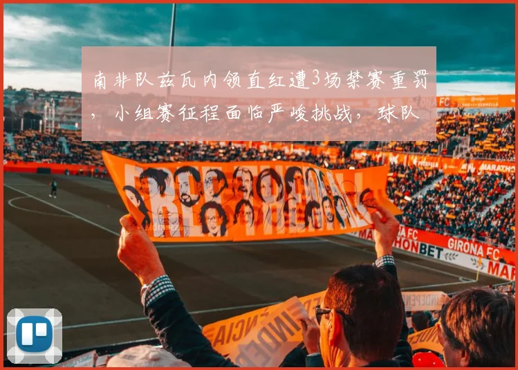 南非队兹瓦内领直红遭3场禁赛重罚，小组赛征程面临严峻挑战，球队战术调整与阵容补强方案深度分析
