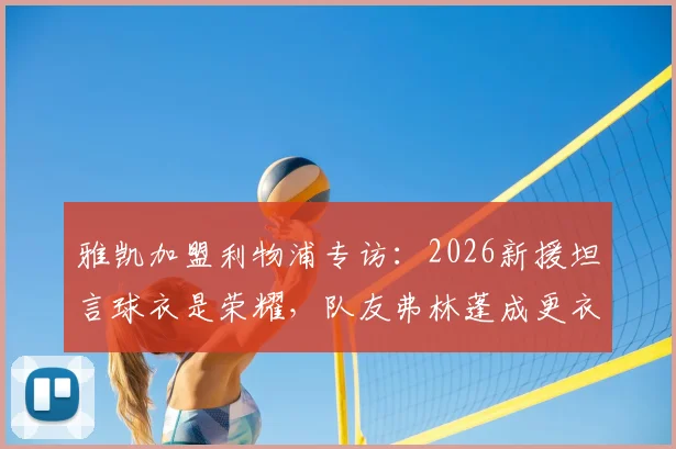 雅凯加盟利物浦专访：2026新援坦言球衣是荣耀，队友弗林蓬成更衣室开心果
