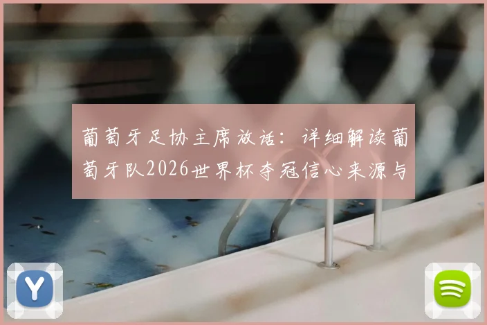 葡萄牙足协主席放话：详细解读葡萄牙队2026世界杯夺冠信心来源与阵容实力分析