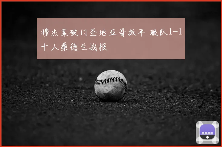 穆杰莱破门圣地亚哥扳平 狼队1-1十人桑德兰战报
