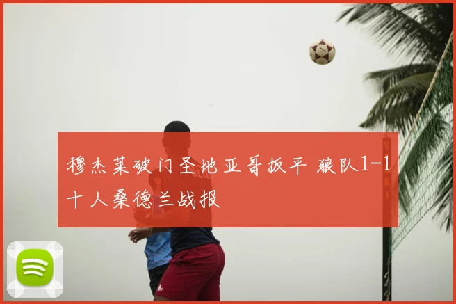 穆杰莱破门圣地亚哥扳平 狼队1-1十人桑德兰战报