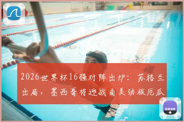 2026世界杯16强对阵出炉：苏格兰出局，墨西哥将迎战南美劲旅厄瓜多尔，附历史交锋与前景分析