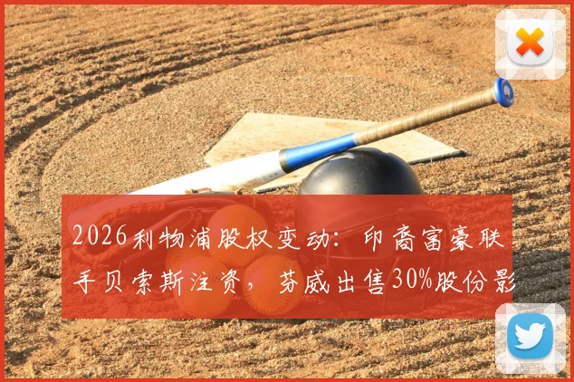 2026利物浦股权变动：印裔富豪联手贝索斯注资，芬威出售30%股份影响几何？