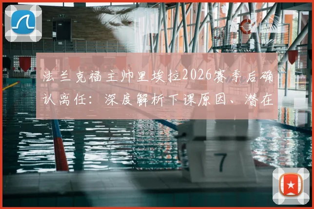 法兰克福主帅里埃拉2026赛季后确认离任：深度解析下课原因、潜在继任者及对球队未来影响