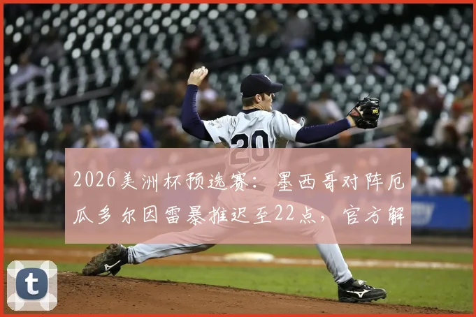 2026美洲杯预选赛：墨西哥对阵厄瓜多尔因雷暴推迟至22点，官方解读赛事保障与观赛指南