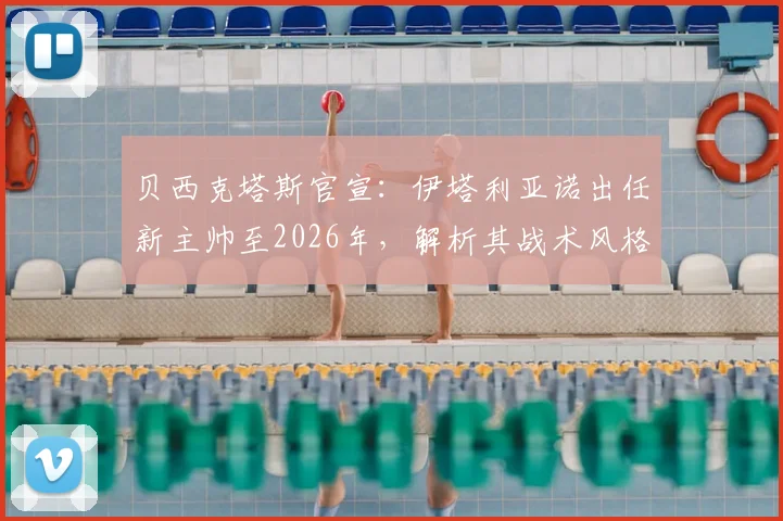 贝西克塔斯官宣：伊塔利亚诺出任新主帅至2026年，解析其战术风格与执教履历，为何是他接掌帅印？