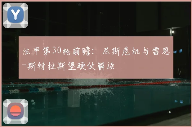法甲第30轮前瞻：尼斯危机与雷恩-斯特拉斯堡硬仗解读