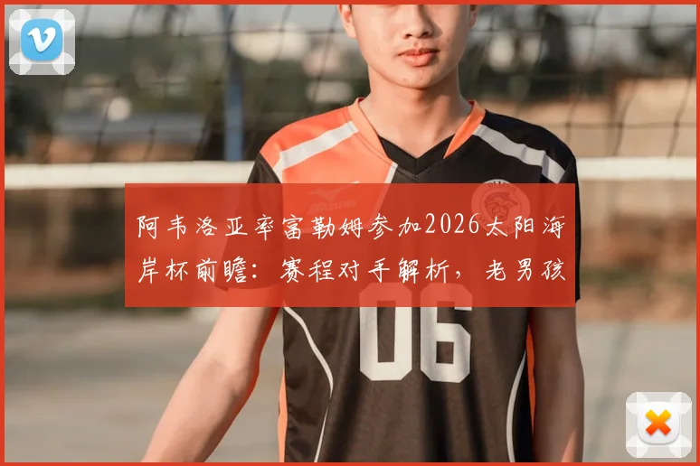 阿韦洛亚率富勒姆参加2026太阳海岸杯前瞻：赛程对手解析，老男孩西甲情结再续