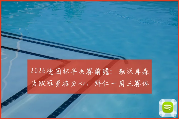 2026德国杯半决赛前瞻：勒沃库森为欧冠资格分心，拜仁一周三赛体能储备成关键，谁将闯入决赛？