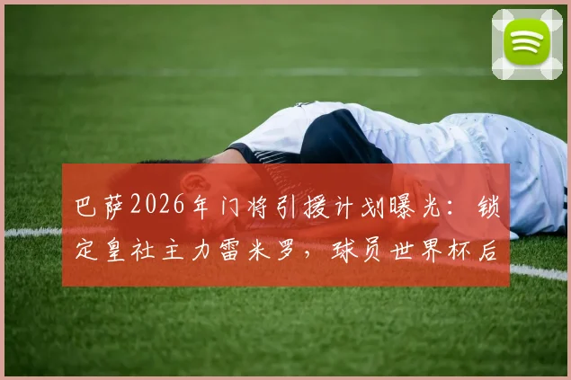巴萨2026年门将引援计划曝光：锁定皇社主力雷米罗，球员世界杯后才做最终决定