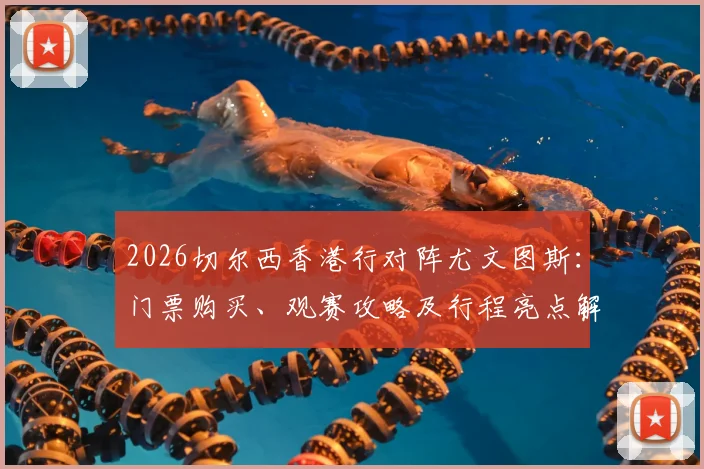 2026切尔西香港行对阵尤文图斯：门票购买、观赛攻略及行程亮点解析