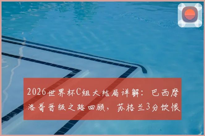 2026世界杯C组大结局详解：巴西摩洛哥晋级之路回顾，苏格兰3分饮恨，海地全败出局