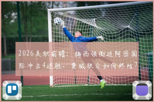 2026美职前瞻：梅西领衔迈阿密国际冲击4连胜，费城联合如何终结7轮不胜困局？最新数据与直播指南
