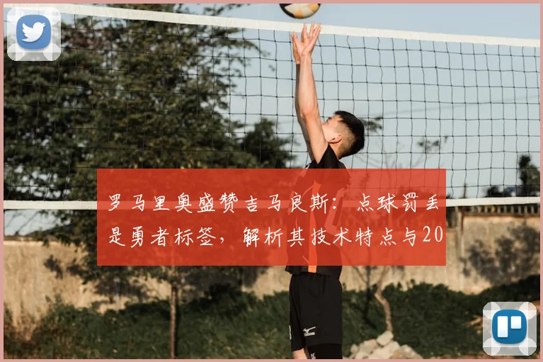 罗马里奥盛赞吉马良斯：点球罚丢是勇者标签，解析其技术特点与2026世界杯巴西队中场前景