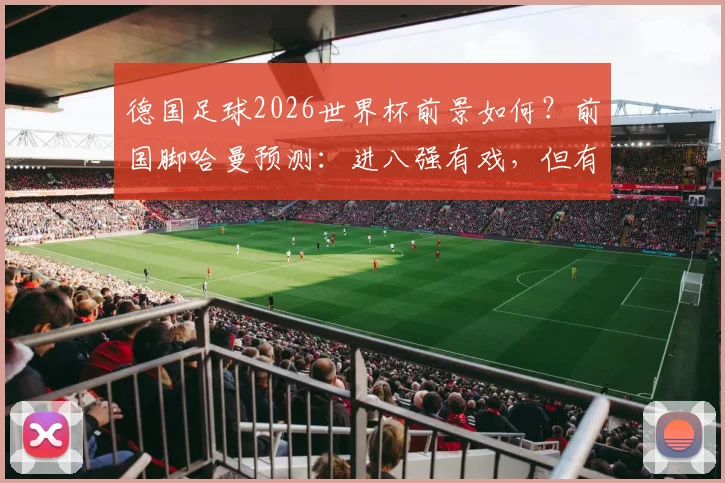 德国足球2026世界杯前景如何？前国脚哈曼预测：进八强有戏，但有更强对手需警惕