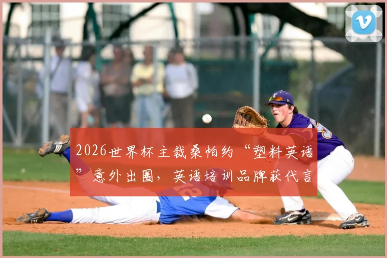 2026世界杯主裁桑帕约“塑料英语”意外出圈，英语培训品牌获代言邀约引热议