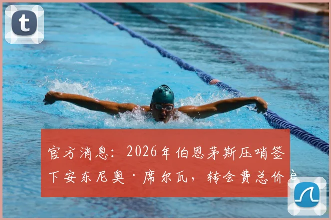官方消息：2026年伯恩茅斯压哨签下安东尼奥·席尔瓦，转会费总价达3000万欧元深度解读